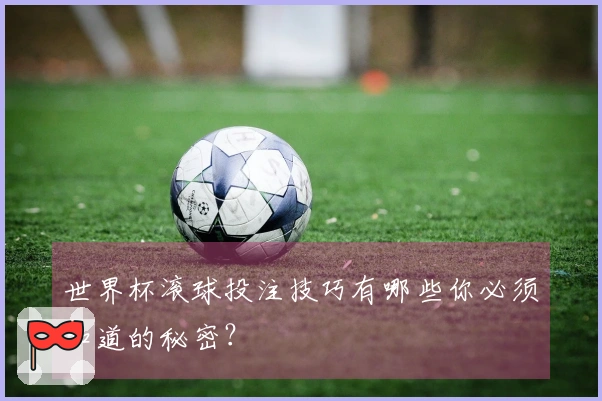 世界杯滚球投注技巧有哪些你必须知道的秘密？