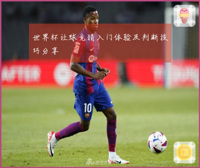 世界杯让球竞猜入门体验及判断技巧分享