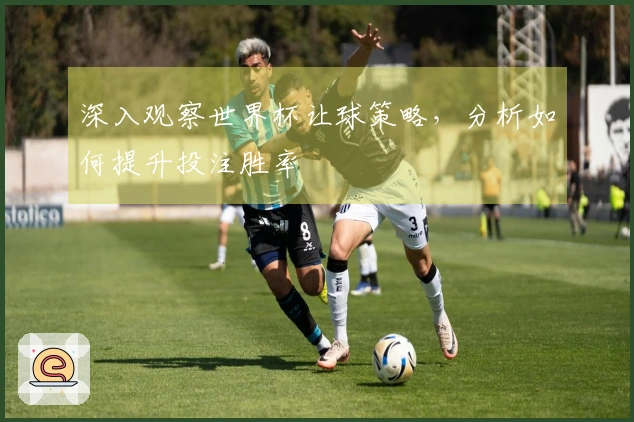 深入观察世界杯让球策略，分析如何提升投注胜率